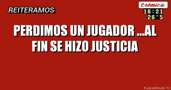 perdimos un jugador ...al fin se hizo justicia