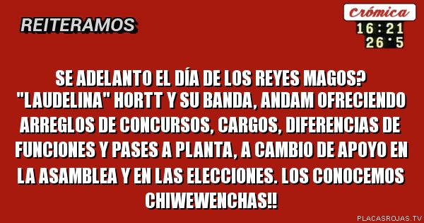 Se adelanto el día de los reyes magos? \"laudelina\" HORTT y su banda, andaM ofreciendo arregloS de concursos, cargos, diferencias de funciones Y PASES A PLANTA, A CAMBIO DE APOYO EN LA ASAMBLEA Y EN LAS ELECCIONES. LOS CONOCEMOS CHIWEWENCHAS!!
