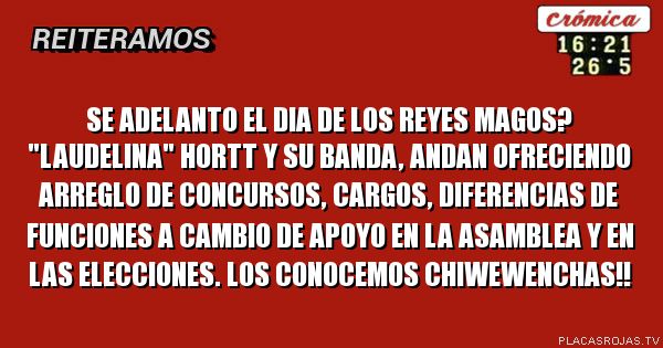 Se adelanto el dia de los reyes magos? \"laudelina\" HORTT y su banda, andaN ofreciendo arreglo de concursos, cargos, diferencias de funciones A CAMBIO DE APOYO EN LA ASAMBLEA Y EN LAS ELECCIONES. LOS CONOCEMOS CHIWEWENCHAS!!