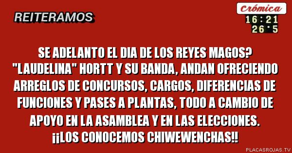 Se adelanto el dia de los reyes magos? \"laudelina\" HORTT y su banda, andaN ofreciendo arregloS de concursos, cargos, diferencias de funciones Y PASES A PLANTAS, TODO A CAMBIO DE APOYO EN LA ASAMBLEA Y EN LAS ELECCIONES.
¡¡LOS CONOCEMOS CHIWEWENCHAS!!