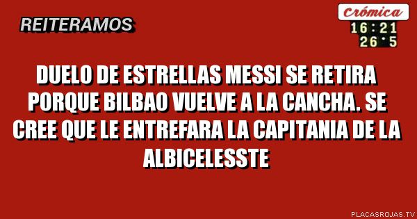 Duelo de estrellas
Messi se retira porque bilbao vuelve a la cancha.
Se cree que le entrefara la capitania de la albicelesste