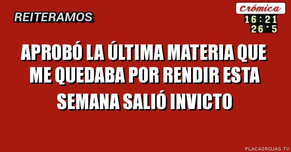 Aprobó la última materia que me quedaba por rendir esta semana
Salió invicto
