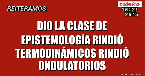 Dio la clase de epistemología
Rindió termodinámicos
Rindió ondulatorios