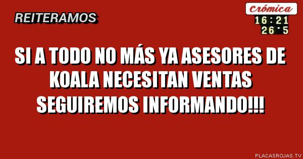 Si a todo no más ya
Asesores de Koala necesitan ventas
Seguiremos informando!!!