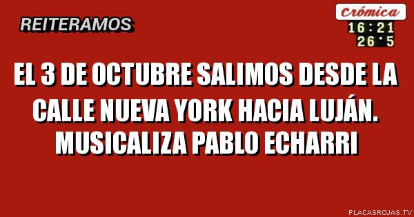 EL 3 DE OCTUBRE SALIMOS DESDE LA CALLE NUEVA YORK HACIA LUJÁN. MUSICALIZA PABLO ECHARRI