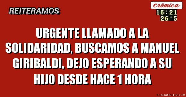 URGENTE 
LLAMADO A LA SOLIDARIDAD, BUSCAMOS A MANUEL GIRIBALDI, DEJO ESPERANDO A su hijo desde hace 1 hora