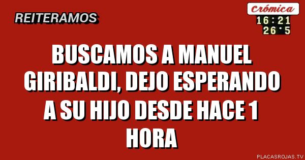 BuSCAMOS A MANUEL GIRIBALDI, DEJO ESPERANDO A su hijo desde hace 1 hora