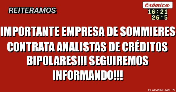 Importante empresa de sommieres contrata analistas de créditos bipolares!!! 


Seguiremos informando!!!