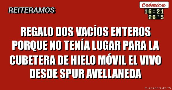 Regalo dos vacíos enteros porque no tenía lugar para la cubetera de hielo

Móvil el vivo desde spur Avellaneda