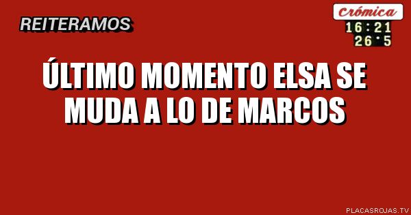 Último momento elsa se muda a lo de Marcos