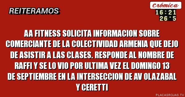 Aa fitness solicita informacion sobre comerciante de la colectividad armenia que dejo de asistir a las clases. Responde al nombre de Raffi y se lo vio por ultima vez el domingo 13 de septiembre en la interseccion de av olazabal y ceretti