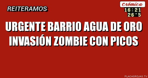 Urgente
Barrio Agua de Oro
Invasión zombie
Con picos
