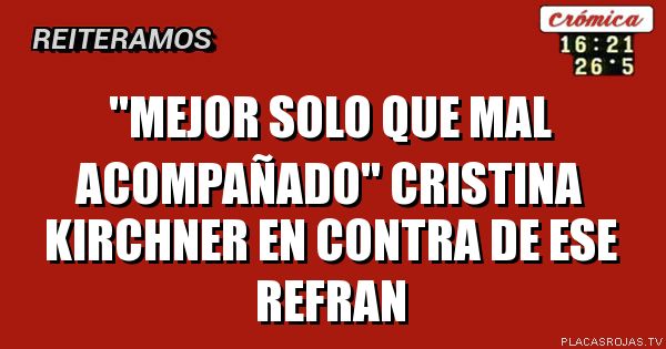 \"MEJOR SOLO QUE MAL ACOMPAÑADO\" CRISTINA KIRCHNER EN CONTRA DE ESE REFRAN