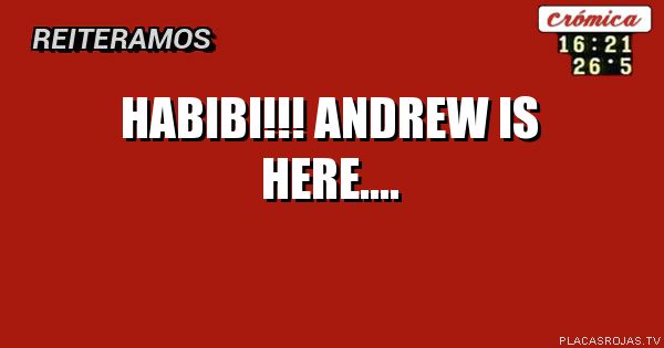 HABIBI!!!
ANDREW
IS HERE....
