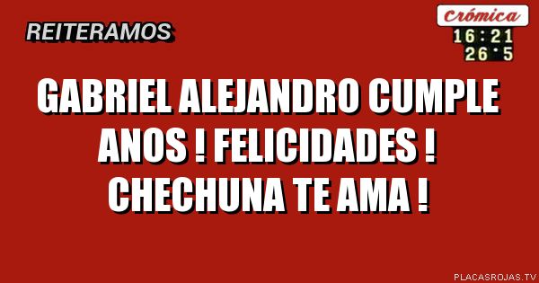 gABRIEL ALEJANDRO CUMPLE ANOS !
FELICIDADES !
CHECHUNA TE AMA !