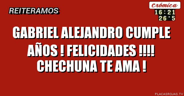GABRIEL ALEJANDRO CUMPLE AÑOS !
FELICIDADES !!!!
CHECHUNA TE AMA !