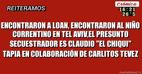 ENCONTRARON A LOAN, ENCONTRARON AL NIÑO CORREntino en tel aviv,el presunto secuestrador es Claudio \"el chiqui\" tapia en colaboración de Carlitos tevez