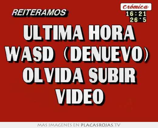 ultima hora wasd (denuevo) olvida subir video