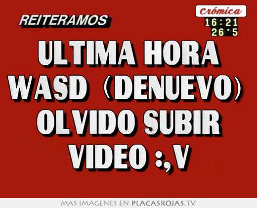 ultima hora wasd (denuevo) olvido subir video :,v