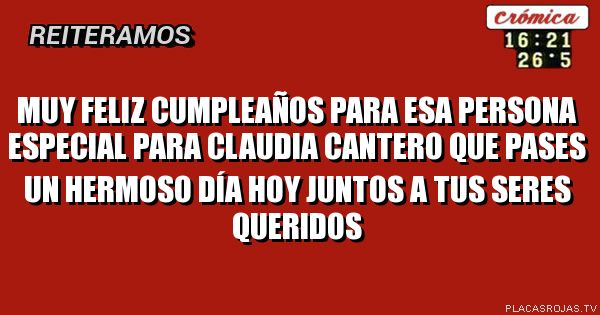 Muy feliz cumpleaños Para esa persona especial para Claudia cantero que pases un hermoso día hoy juntos a tus seres queridos