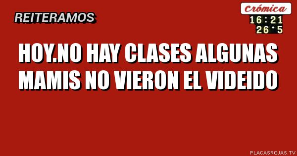 Hoy.no hay clases
Algunas mamis no vieron el videido
