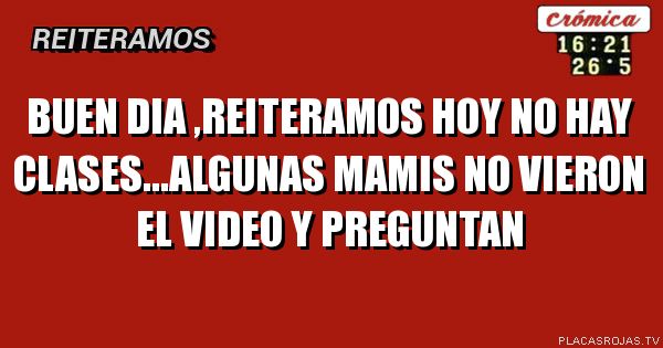 Buen dia ,reiteramos
Hoy no hay clases...Algunas mamis no vieron el video y preguntan