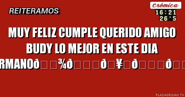 Muy feliz Cumple querido amigo budy
Lo mejor en este dia hermano