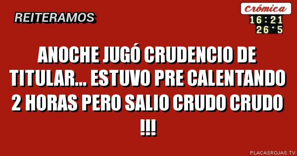 Anoche jugó crudencio de titular... estuvo pre calentando 2 horas pero salio crudo crudo !!!