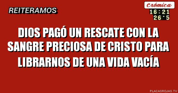 Dios pagó un rescate con la sangre preciosa de Cristo para librarnos de una vida vacía