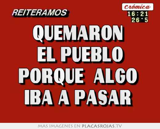 quemaron el pueblo porque \"algo iba a pasar\"