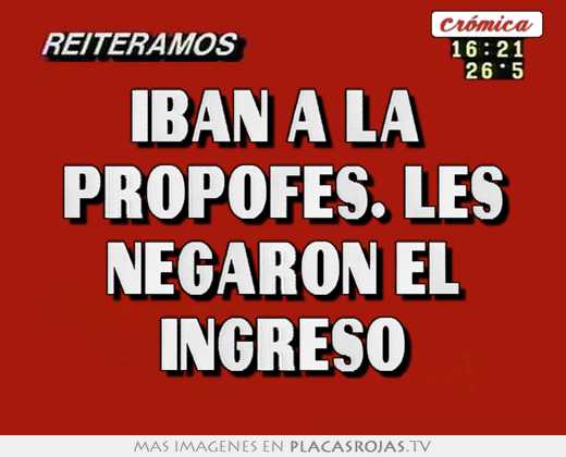 iban a la propofes. les negaron el ingreso