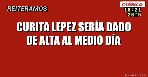 Curita Lepez sería dado de alta al medio día