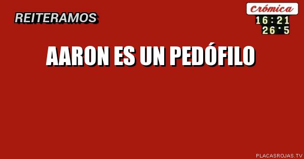 AARON ES UN PEDÓFILO