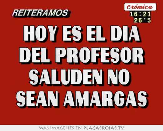 hoy es el dia del profesor saluden no sean amargas