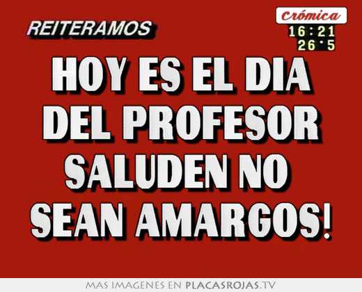 hoy es el dia del profesor saluden no sean amargos!