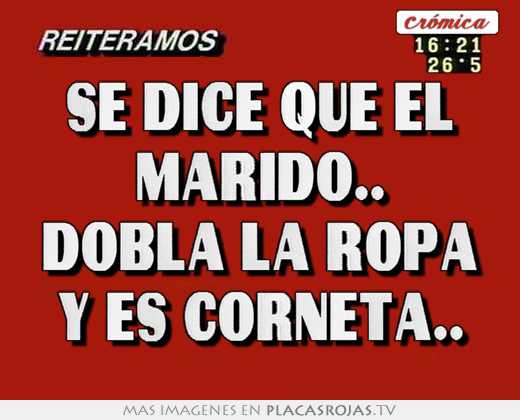 se dice que el marido.. dobla la ropa y es corneta..