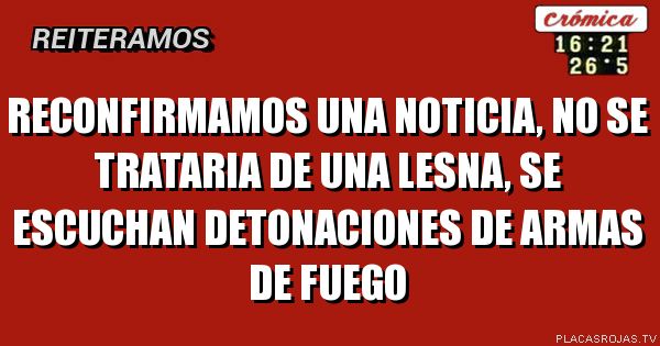 RECONFIRMAMOS UNA NOTICIA, no se trataria de una lesna, se escuchan detonaciones de armas de fuego