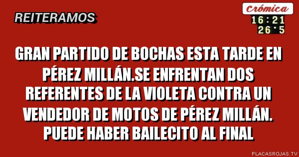 Gran partido de bochas esta tarde en Pérez Millán.se enfrentan dos referentes de la violeta contra un vendedor de motos de Pérez Millán. Puede haber bailecito al final