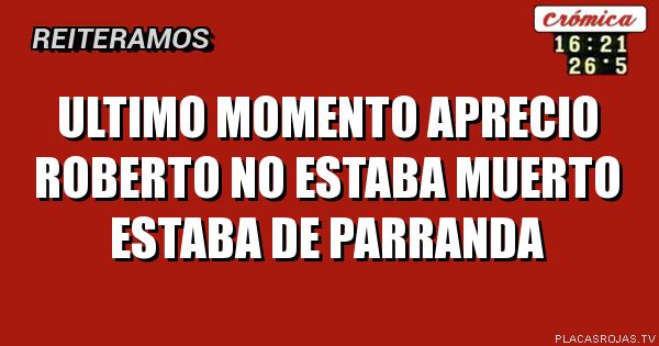 Ultimo Momento aprecio Roberto
No estaba muerto estaba de parranda
