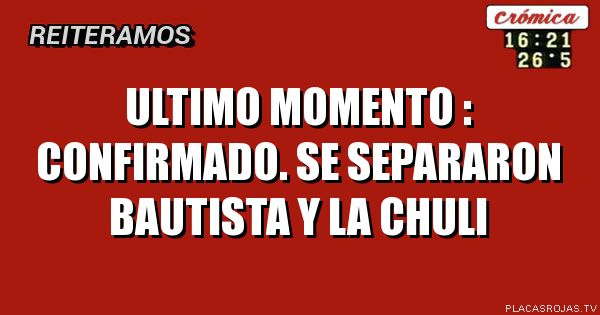 ULTIMO MOMENTO : CONFIRMADO.
SE SEPARARON BAUTISTA Y LA CHULI