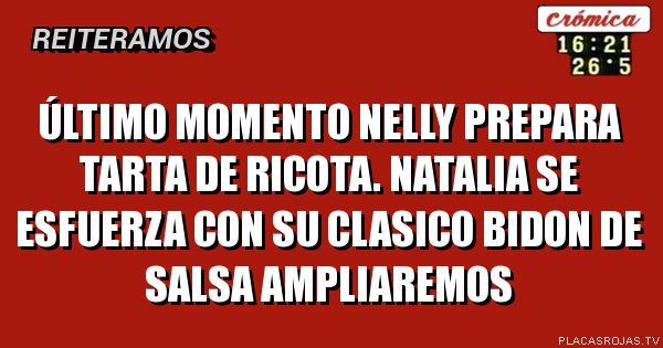 ÚLTIMO MOMENTO 
NELLY PREPARA TARTA DE RICOTA.
Natalia se esfuerza con su clasico bidon de salsa
Ampliaremos