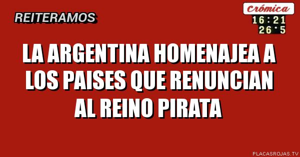 LA ARGENTINA HOMENAJEA A LOS PAISES QUE RENUNCIAN AL REINO PIRATA