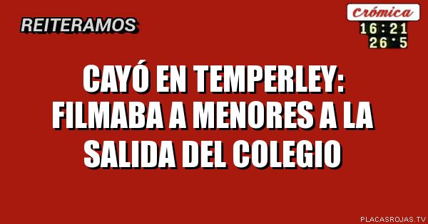 CAYÓ EN TEMPERLEY:
FILMABA A MENORES
A LA SALIDA DEL COLEGIO