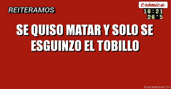SE QUISO MATAR Y SOLO SE ESGUINZO EL TOBILLO