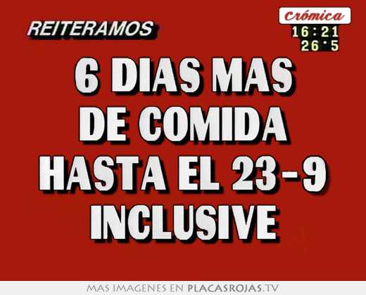 6 dias mas de comida hasta el 23-9 inclusive