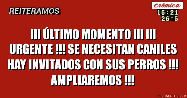 !!! ÚLTIMO MOMENTO !!!
!!! URGENTE !!!
SE NECESITAN CANILES
HAY INVITADOS CON SUS PERROS
!!! Ampliaremos !!!