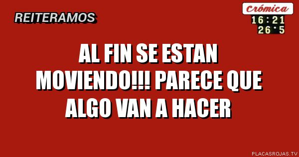 AL FIN SE ESTAN MOVIENDO!!!
Parece que algo van a hacer