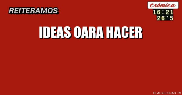 Ideas oara hacer