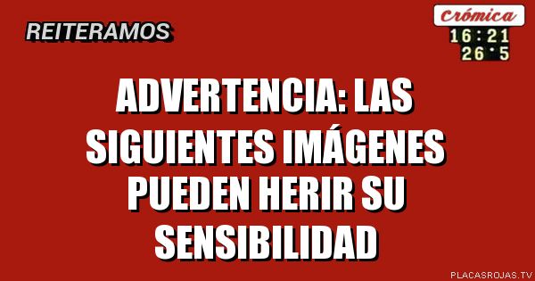 advertencia: las siguientes imágenes
pueden herir su sensibilidad