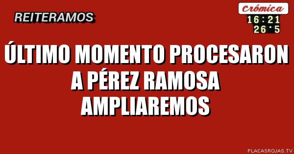 último momento
procesaron a Pérez Ramosa ampliaremos
